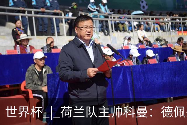 世界杯 | 荷兰队主帅科曼：德佩完全有能力首发出战